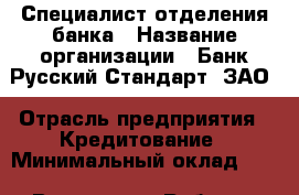 Специалист отделения банка › Название организации ­ Банк Русский Стандарт, ЗАО › Отрасль предприятия ­ Кредитование › Минимальный оклад ­ 1 - Все города Работа » Вакансии   . Мордовия респ.